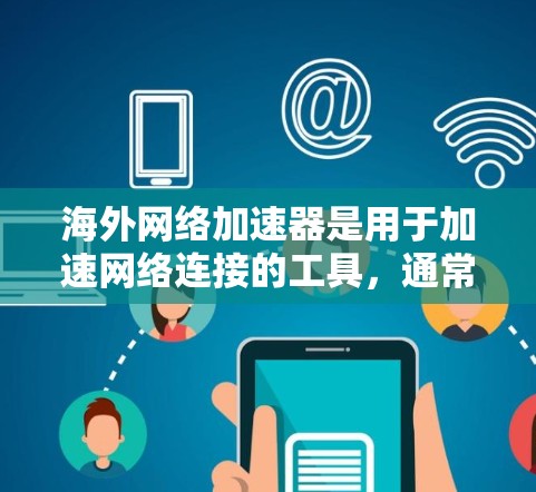 海外网络加速器是用于加速网络连接的工具,通常用于提升数据传输速度、增强稳定性或为特定用途(如视频流、文件下载等)提供支持。以下是一些常见的海外网络加速器及其特点 海外网络加速器是用于加速网络连接的工具,通常用于提升数据传输速度、增强稳定性或为特定用途(如视频流、文件下载等)提供支持。以下是一些常见的海外网络加速器及其特点