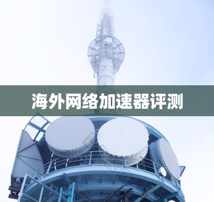 海外网络加速器评测 海外网络加速器评测