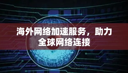 海外网络加速服务,助力全球网络连接 海外网络加速服务,助力全球网络连接