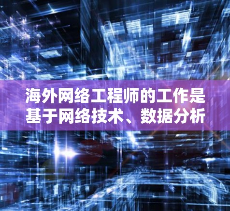 海外网络工程师的工作是基于网络技术、数据分析和网络安全原理,负责为海外客户提供网络相关服务,如网络监控、流量管理、数据存储优化等。以下是对海外网络工程师的实践分析 海外网络工程师的工作是基于网络技术、数据分析和网络安全原理,负责为海外客户提供网络相关服务,如网络监控、流量管理、数据存储优化等。以下是对海外网络工程师的实践分析