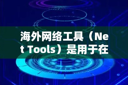 海外网络工具（Net Tools）是用于在海外网络环境中进行网络部署、管理、优化和管理的工具。这些工具帮助企业适应不同国家的网络环境，提升业务和竞争力。以下是一些常见的海外网络工具及其功能介绍