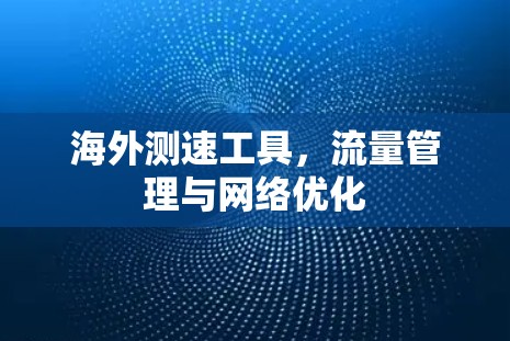 海外测速工具,流量管理与网络优化 海外测速工具,流量管理与网络优化
