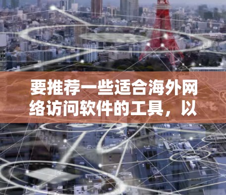 要推荐一些适合海外网络访问软件的工具,以下是一些推荐,涵盖不同的需求和应用场景 要推荐一些适合海外网络访问软件的工具,以下是一些推荐,涵盖不同的需求和应用场景