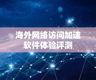 海外网络访问加速软件体验评测 海外网络访问加速软件体验评测