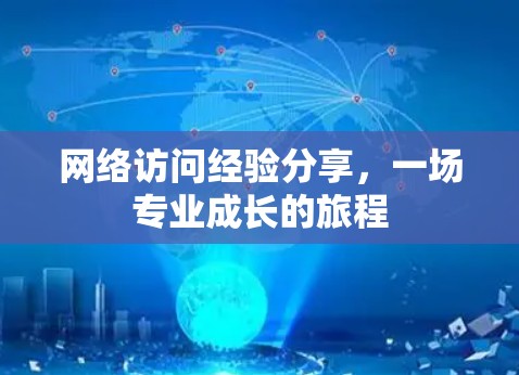 网络访问经验分享,一场专业成长的旅程 网络访问经验分享,一场专业成长的旅程