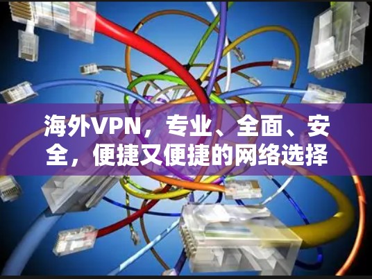 海外VPN,专业、全面、安全,便捷又便捷的网络选择 海外VPN,专业、全面、安全,便捷又便捷的网络选择
