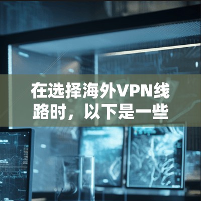 在选择海外VPN线路时，以下是一些关键步骤和建议，帮助你做出明智的选择