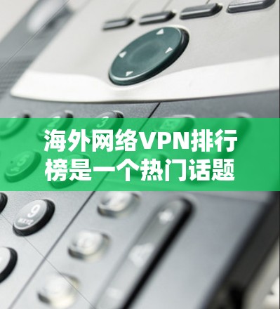海外网络VPN排行榜是一个热门话题,因为网络VPN对用户保护隐私、防止钓鱼、打击网络犯罪等具有重要意义。以下是几个常见的 VPN 网站及其特点,供参考 海外网络VPN排行榜是一个热门话题,因为网络VPN对用户保护隐私、防止钓鱼、打击网络犯罪等具有重要意义。以下是几个常见的 VPN 网站及其特点,供参考