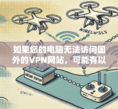 如果您的电脑无法访问国外的VPN网站,可能有以下问题,您可以按照以下步骤进行排查 如果您的电脑无法访问国外的VPN网站,可能有以下问题,您可以按照以下步骤进行排查