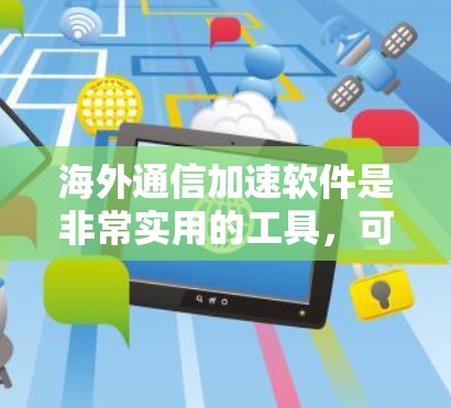 海外通信加速软件是非常实用的工具,可以帮助你高效地处理大量数据转移,尤其是在海外办公时,数据转移可能涉及复杂的网络环境和复杂的规则。以下是一些常见的海外通信加速软件,并提供一些使用建议 海外通信加速软件是非常实用的工具,可以帮助你高效地处理大量数据转移,尤其是在海外办公时,数据转移可能涉及复杂的网络环境和复杂的规则。以下是一些常见的海外通信加速软件,并提供一些使用建议
