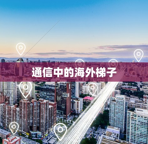 通信中的海外梯子 通信中的海外梯子