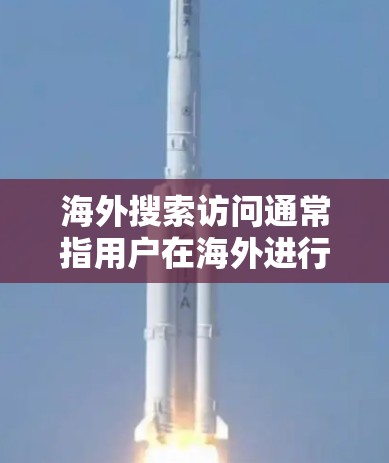 海外搜索访问通常指用户在海外进行搜索时，访问外国的网站、网页、实体等信息的活动。这种访问可能涉及以下内容