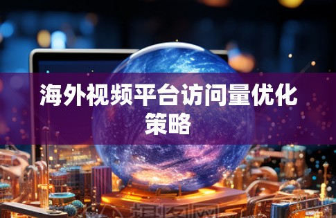 海外视频平台访问量优化策略 海外视频平台访问量优化策略