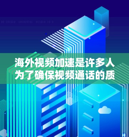 海外视频加速是许多人为了确保视频通话的质量而采取的措施。选择海外视频加速服务时,需要考虑以下因素 海外视频加速是许多人为了确保视频通话的质量而采取的措施。选择海外视频加速服务时,需要考虑以下因素