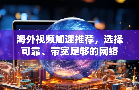 海外视频加速推荐，选择可靠、带宽足够的网络