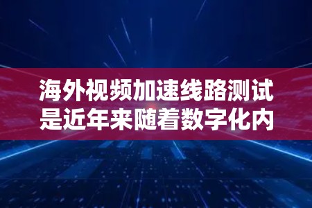 海外视频加速线路测试是近年来随着数字化内容传播的快速发展而逐渐兴起的领域。视频加速技术可以帮助用户在海外观看视频时获得更流畅、更高质量的体验。以下是一些可能的海外视频加速线路测试相关方法和工具
