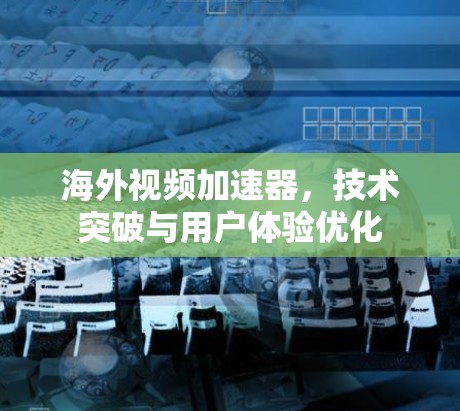 海外视频加速器,技术突破与用户体验优化 海外视频加速器,技术突破与用户体验优化