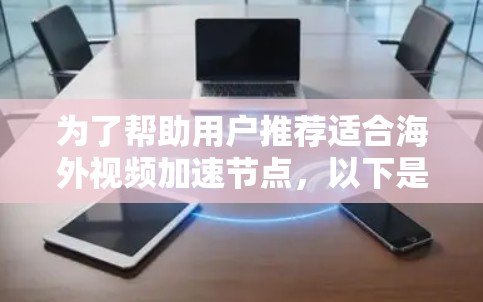 为了帮助用户推荐适合海外视频加速节点，以下是一些综合考虑的因素和推荐方案