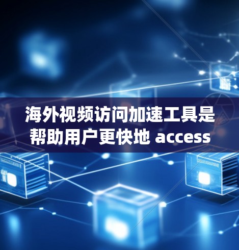 海外视频访问加速工具是帮助用户更快地 accessing绝对流媒体内容的工具,通常通过技术手段优化视频加载速度。以下是对这些工具的详细介绍 海外视频访问加速工具是帮助用户更快地 accessing绝对流媒体内容的工具,通常通过技术手段优化视频加载速度。以下是对这些工具的详细介绍