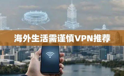 海外生活需谨慎VPN推荐 海外生活需谨慎VPN推荐