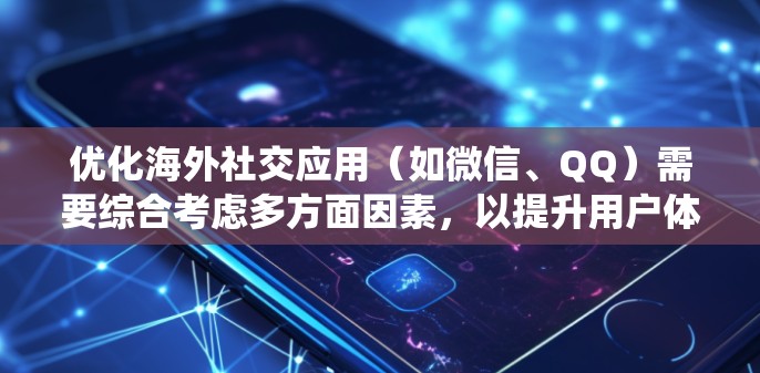 优化海外社交应用(如微信、QQ)需要综合考虑多方面因素,以提升用户体验和效率。以下是一个系统性的优化策略 优化海外社交应用(如微信、QQ)需要综合考虑多方面因素,以提升用户体验和效率。以下是一个系统性的优化策略