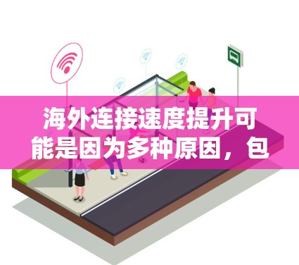 海外连接速度提升可能是因为多种原因,包括但不限于网络不稳定、硬件问题、软件兼容性问题或其他网络设置不当。以下是一些常见的原因和解决方案 海外连接速度提升可能是因为多种原因,包括但不限于网络不稳定、硬件问题、软件兼容性问题或其他网络设置不当。以下是一些常见的原因和解决方案