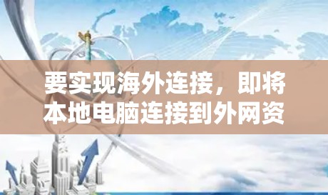 要实现海外连接,即将本地电脑连接到外网资源,如服务器或共享网络,需遵循以下步骤和步骤 要实现海外连接,即将本地电脑连接到外网资源,如服务器或共享网络,需遵循以下步骤和步骤