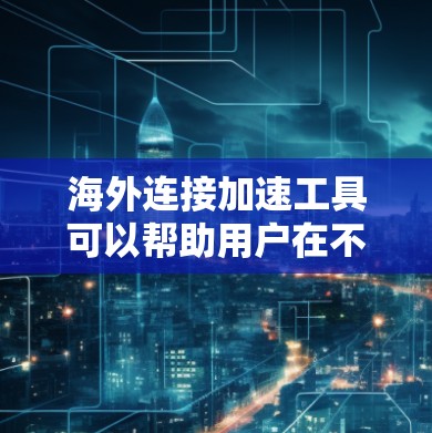海外连接加速工具可以帮助用户在不同国家或地区的网络上高效访问更多的网站,节省时间。以下是几种常见的海外连接加速工具及其特点 海外连接加速工具可以帮助用户在不同国家或地区的网络上高效访问更多的网站,节省时间。以下是几种常见的海外连接加速工具及其特点