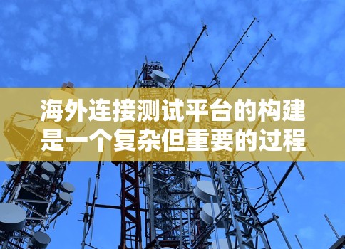 海外连接测试平台的构建是一个复杂但重要的过程,涉及多个步骤和考虑因素。以下是一些关键步骤和建议,帮助您更好地构建海外连接测试平台 海外连接测试平台的构建是一个复杂但重要的过程,涉及多个步骤和考虑因素。以下是一些关键步骤和建议,帮助您更好地构建海外连接测试平台