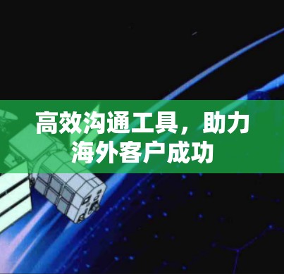 高效沟通工具，助力海外客户成功