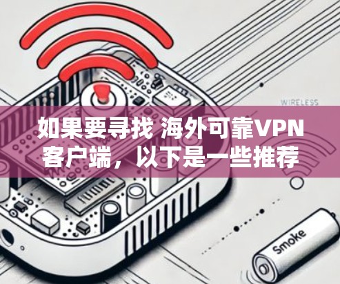 如果要寻找 海外可靠VPN客户端,以下是一些推荐的选项,这些客户端通常会连接到海外服务器,帮助用户访问国际网络 如果要寻找 海外可靠VPN客户端,以下是一些推荐的选项,这些客户端通常会连接到海外服务器,帮助用户访问国际网络