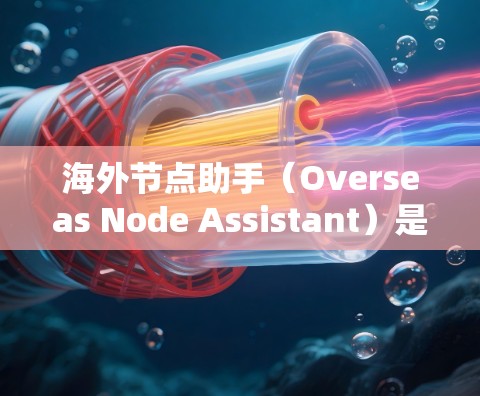 海外节点助手(Overseas Node Assistant)是一个技术术语,具体含义取决于上下文。以下是一个可能的解释 海外节点助手(Overseas Node Assistant)是一个技术术语,具体含义取决于上下文。以下是一个可能的解释