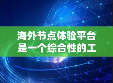 海外节点体验平台是一个综合性的工具,旨在为用户提供远程访问服务器、云存储、存储等多种功能,支持远程协作和管理,适用于跨国企业、个人用户甚至个人使用。以下是该平台的主要功能和特点 海外节点体验平台是一个综合性的工具,旨在为用户提供远程访问服务器、云存储、存储等多种功能,支持远程协作和管理,适用于跨国企业、个人用户甚至个人使用。以下是该平台的主要功能和特点
