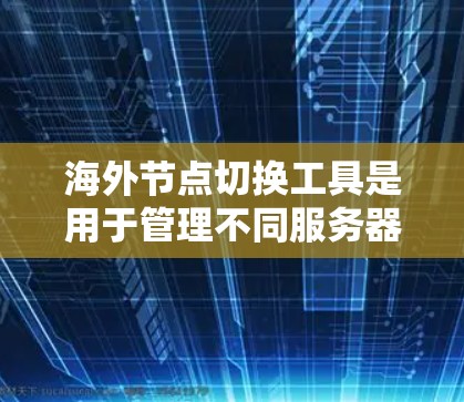 海外节点切换工具是用于管理不同服务器或平台的环境配置,帮助开发者更好地组织和管理代码和配置。以下是一些主要的海外节点切换工具及其特点 海外节点切换工具是用于管理不同服务器或平台的环境配置,帮助开发者更好地组织和管理代码和配置。以下是一些主要的海外节点切换工具及其特点