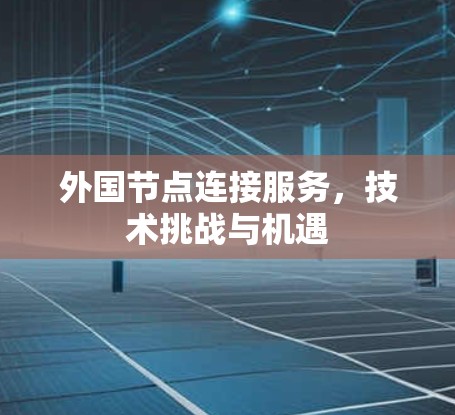 外国节点连接服务，技术挑战与机遇