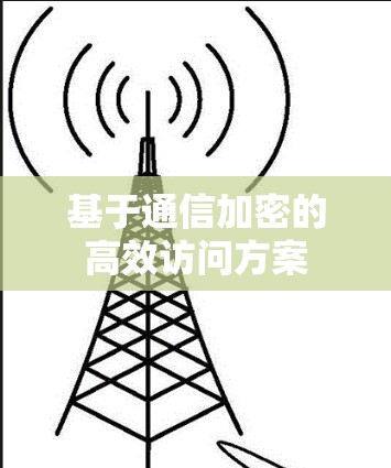 基于通信加密的高效访问方案 基于通信加密的高效访问方案
