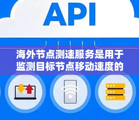 海外节点测速服务是用于监测目标节点移动速度的设备,主要分布在海外不同的地理位置。以下是对该领域的一些详细信息 海外节点测速服务是用于监测目标节点移动速度的设备,主要分布在海外不同的地理位置。以下是对该领域的一些详细信息