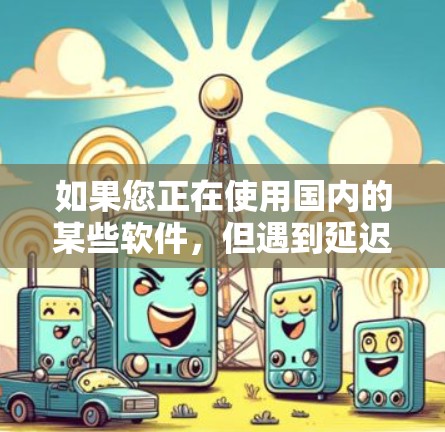 如果您正在使用国内的某些软件,但遇到延迟过长的问题,想要用更快的网络连接来提高性能,可以尝试以下几种海外加速软件 如果您正在使用国内的某些软件,但遇到延迟过长的问题,想要用更快的网络连接来提高性能,可以尝试以下几种海外加速软件