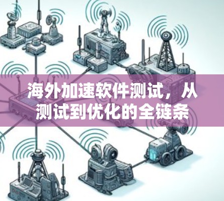 海外加速软件测试,从测试到优化的全链条 海外加速软件测试,从测试到优化的全链条