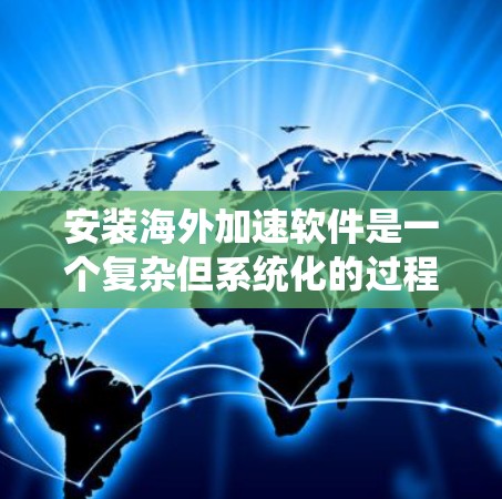安装海外加速软件是一个复杂但系统化的过程,需要仔细规划和执行。以下是一步步的指南,帮助您顺利完成安装 安装海外加速软件是一个复杂但系统化的过程,需要仔细规划和执行。以下是一步步的指南,帮助您顺利完成安装