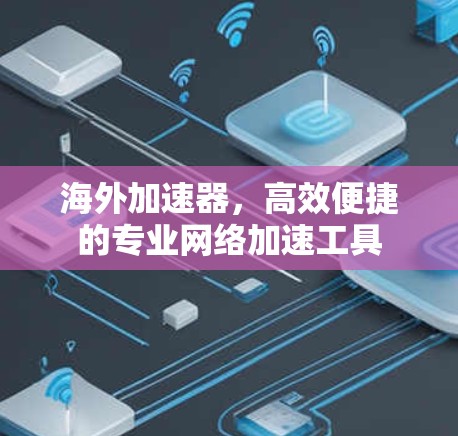 海外加速器,高效便捷的专业网络加速工具 海外加速器,高效便捷的专业网络加速工具
