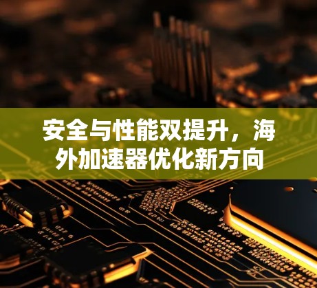 安全与性能双提升,海外加速器优化新方向 安全与性能双提升,海外加速器优化新方向