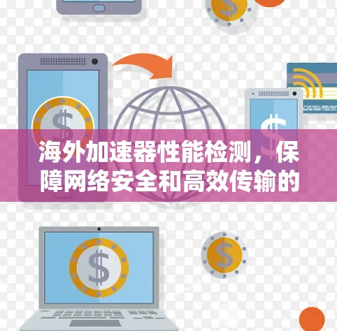 海外加速器性能检测,保障网络安全和高效传输的必备工具 海外加速器性能检测,保障网络安全和高效传输的必备工具