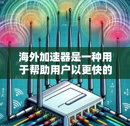海外加速器是一种用于帮助用户以更快的速度访问海外网络设备的工具。它通过高速网络连接、数据同步和资源分配等技术,为用户提供了一个高效、安全的加速服务。以下是对海外加速器的体验和使用指南的全面介绍 海外加速器是一种用于帮助用户以更快的速度访问海外网络设备的工具。它通过高速网络连接、数据同步和资源分配等技术,为用户提供了一个高效、安全的加速服务。以下是对海外加速器的体验和使用指南的全面介绍