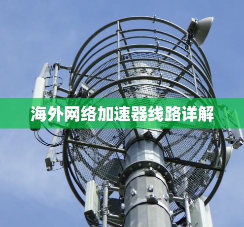 海外网络加速器线路详解 海外网络加速器线路详解