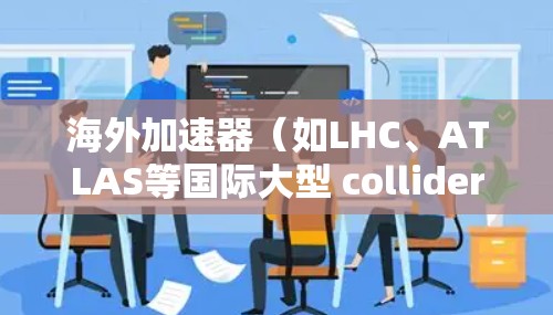 海外加速器(如LHC、ATLAS等国际大型 collider设备)的稳定性取决于设备的具体配置和维护情况。以下是一些关于海外加速器稳定性的关键点 海外加速器(如LHC、ATLAS等国际大型 collider设备)的稳定性取决于设备的具体配置和维护情况。以下是一些关于海外加速器稳定性的关键点