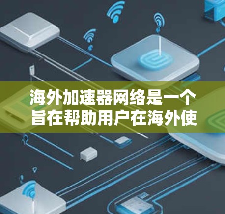 海外加速器网络是一个旨在帮助用户在海外使用本地网络加速上网的网络类型。以下是对海外加速器网络的详细分析及优化方法
