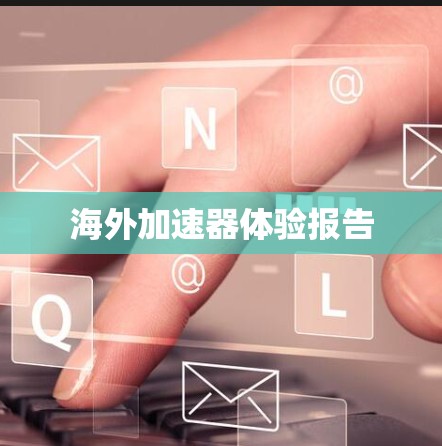 海外加速器体验报告 海外加速器体验报告