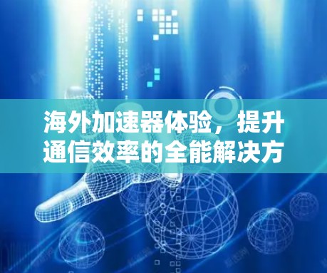 海外加速器体验，提升通信效率的全能解决方案