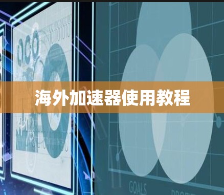 海外加速器使用教程 海外加速器使用教程